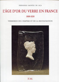 Montes de Oca, Fernando - L'Age d'or du Verre en France. 1800-1830. Verreries de l'Empire et de la Restauration.